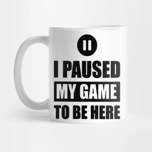 I Paused My Game To Be Here Mug